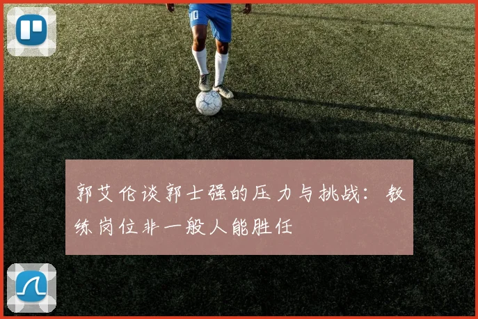 郭艾伦谈郭士强的压力与挑战：教练岗位非一般人能胜任