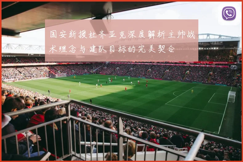 国安新援杜齐亚克深度解析主帅战术理念与建队目标的完美契合