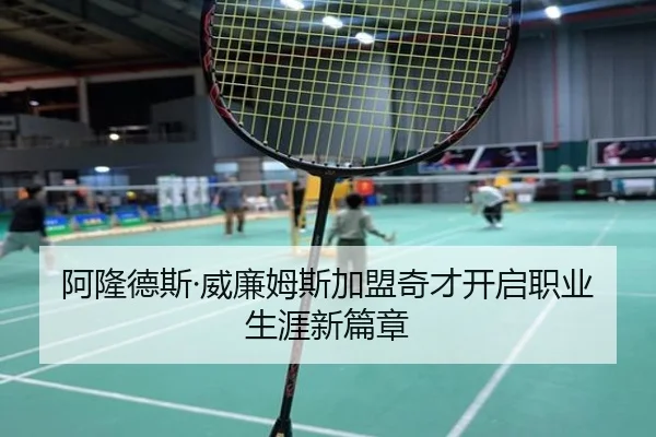阿隆德斯·威廉姆斯加盟奇才开启职业生涯新篇章